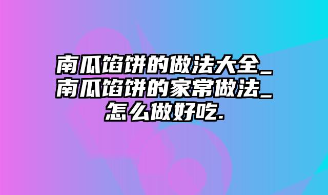 南瓜馅饼的做法大全_南瓜馅饼的家常做法_怎么做好吃.