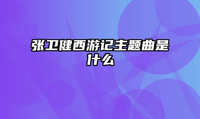 张卫健西游记主题曲是什么