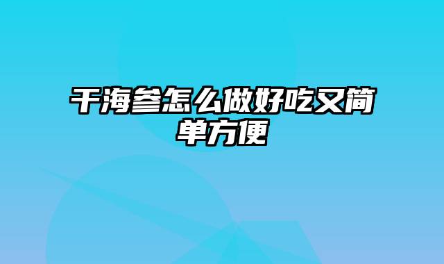 干海参怎么做好吃又简单方便