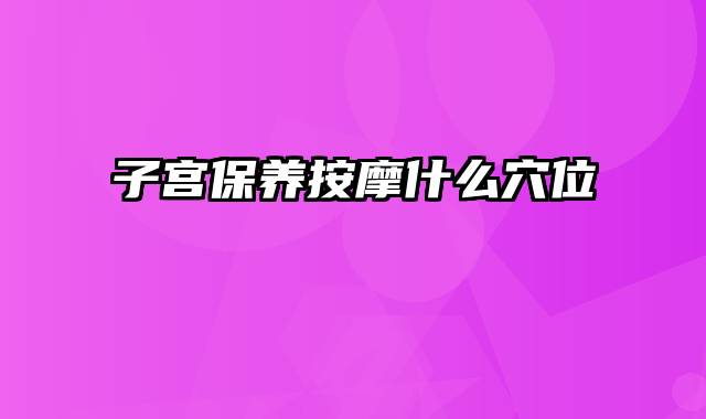 子宫保养按摩什么穴位