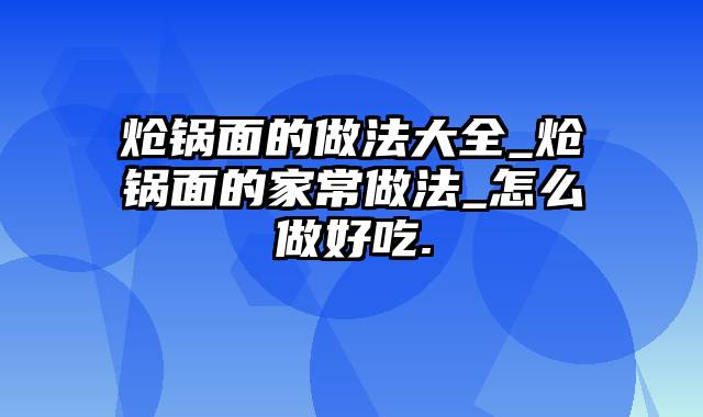 炝锅面的做法大全_炝锅面的家常做法_怎么做好吃.