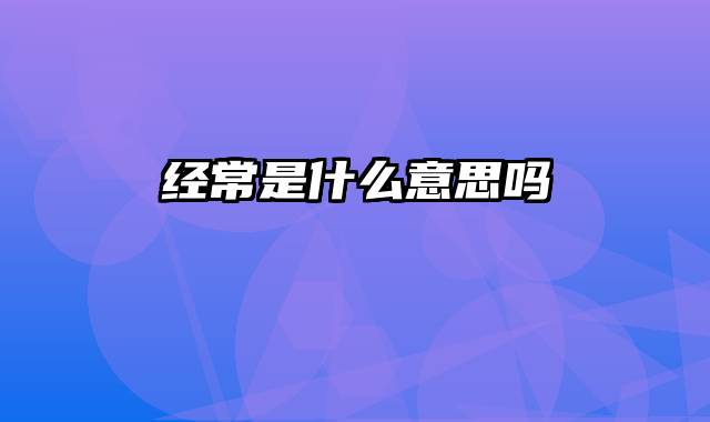 经常是什么意思吗