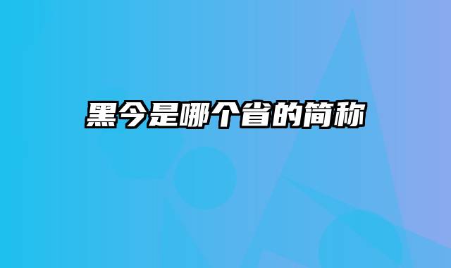 黑今是哪个省的简称