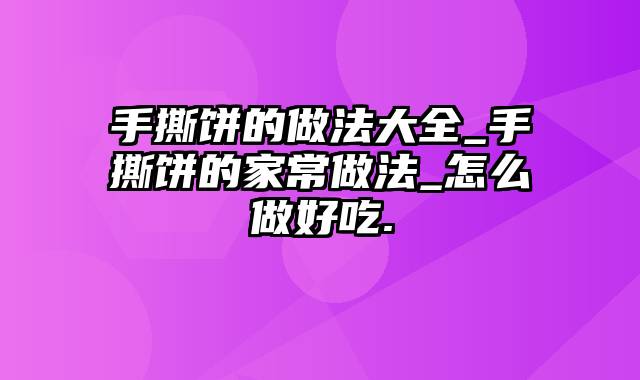 手撕饼的做法大全_手撕饼的家常做法_怎么做好吃.