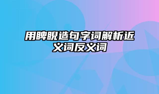 用睥睨造句字词解析近义词反义词