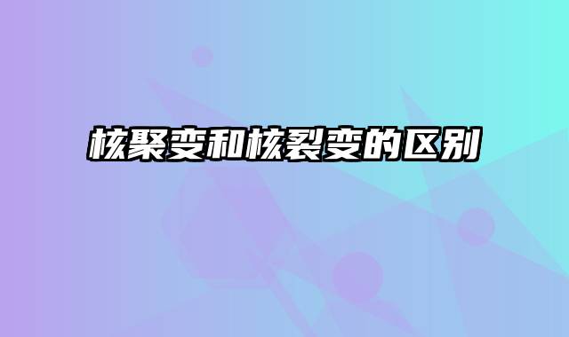 核聚变和核裂变的区别