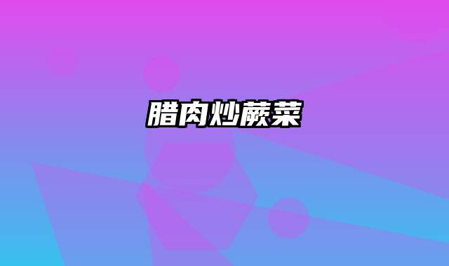 腊肉炒蕨菜