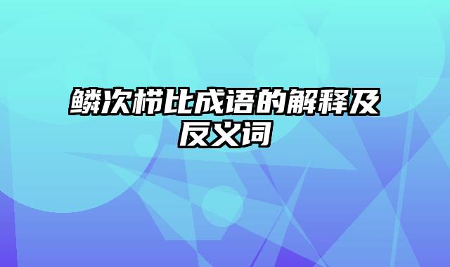 鳞次栉比成语的解释及反义词