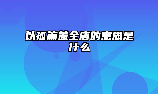 以孤篇盖全唐的意思是什么