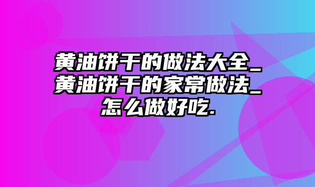 黄油饼干的做法大全_黄油饼干的家常做法_怎么做好吃.