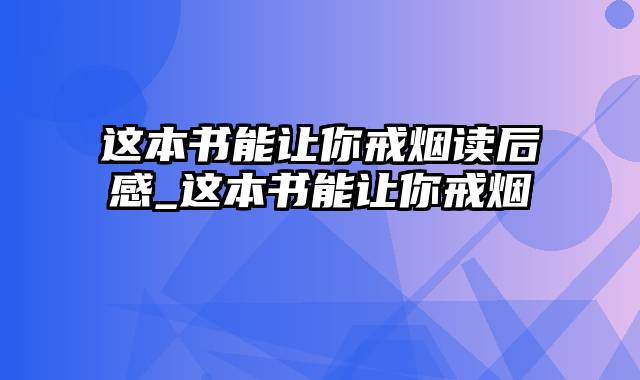 这本书能让你戒烟读后感_这本书能让你戒烟