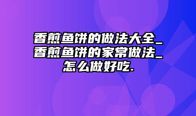 香煎鱼饼的做法大全_香煎鱼饼的家常做法_怎么做好吃.