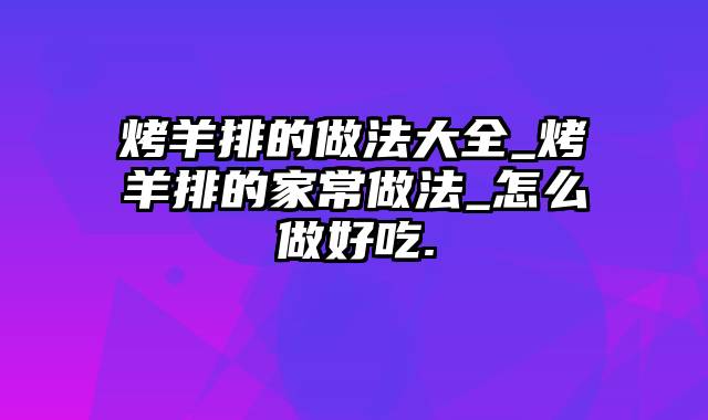 烤羊排的做法大全_烤羊排的家常做法_怎么做好吃.