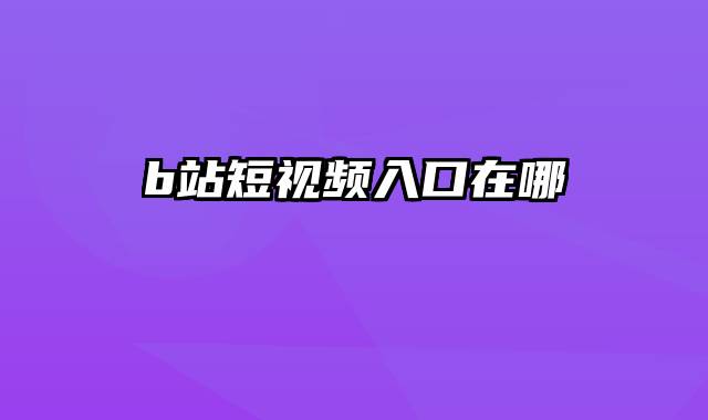 b站短视频入口在哪