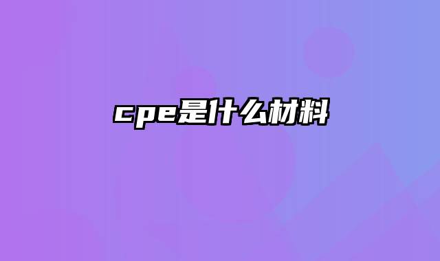 cpe是什么材料