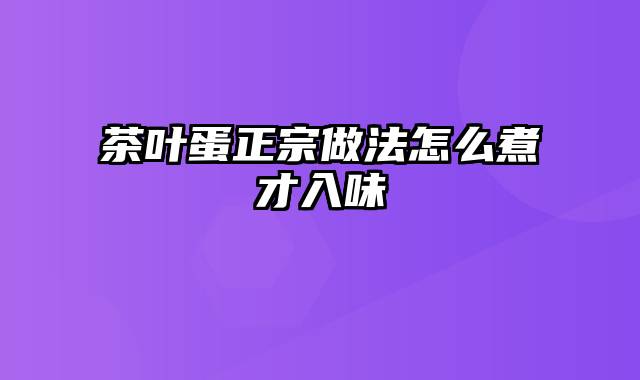茶叶蛋正宗做法怎么煮才入味