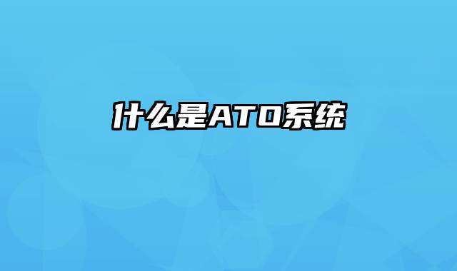 什么是ATO系统