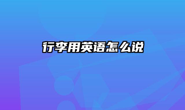 行李用英语怎么说
