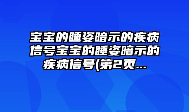 宝宝的睡姿暗示的疾病信号宝宝的睡姿暗示的疾病信号(第2页...