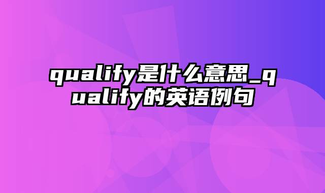 qualify是什么意思_qualify的英语例句