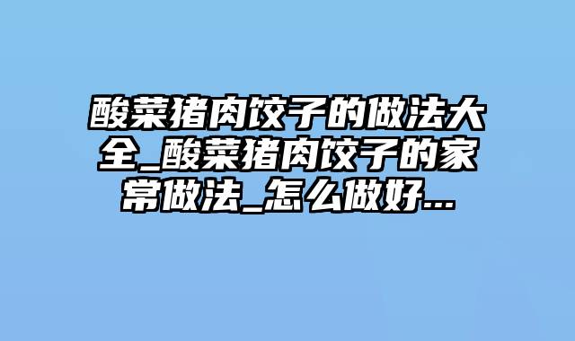 酸菜猪肉饺子的做法大全_酸菜猪肉饺子的家常做法_怎么做好...