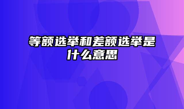 等额选举和差额选举是什么意思