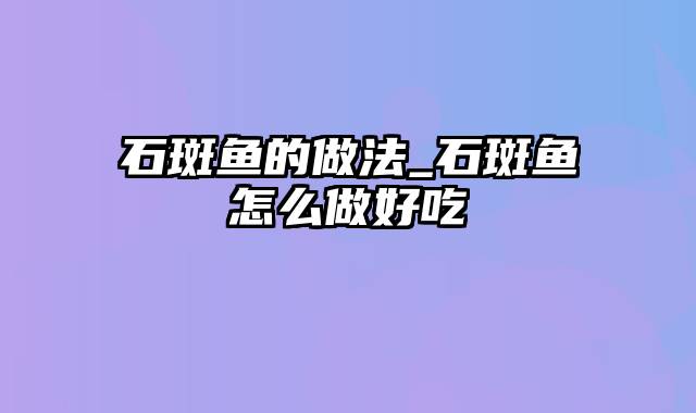 石斑鱼的做法_石斑鱼怎么做好吃