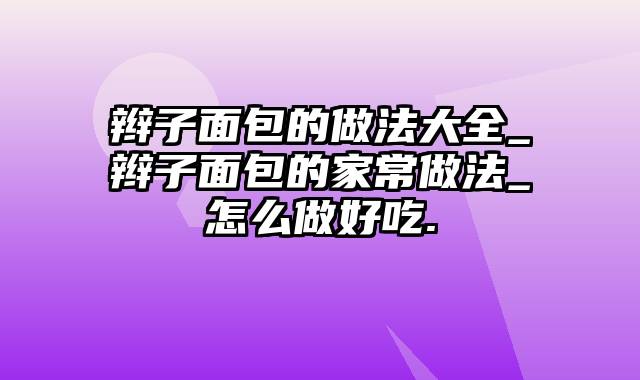 辫子面包的做法大全_辫子面包的家常做法_怎么做好吃.