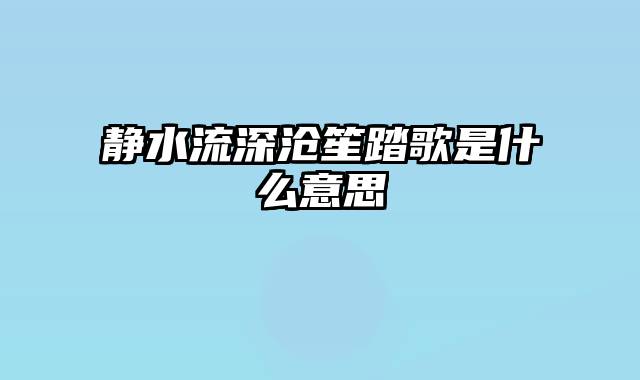 静水流深沧笙踏歌是什么意思