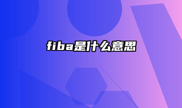 fiba是什么意思