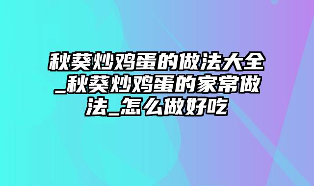 秋葵炒鸡蛋的做法大全_秋葵炒鸡蛋的家常做法_怎么做好吃