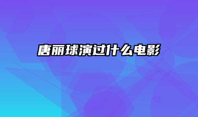 唐丽球演过什么电影