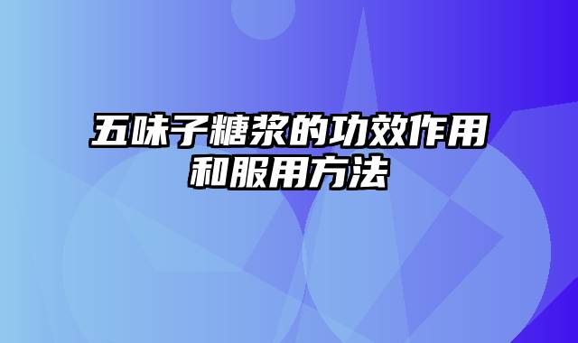 五味子糖浆的功效作用和服用方法