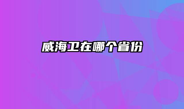 威海卫在哪个省份