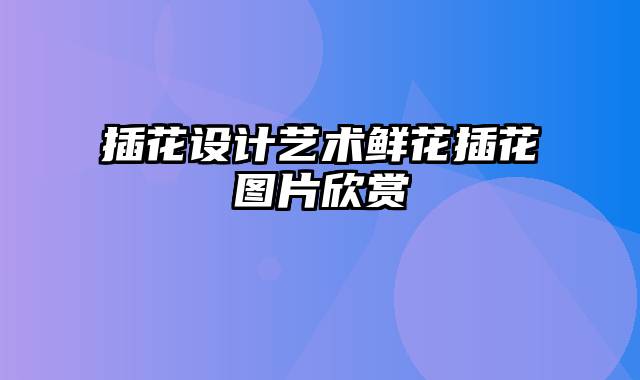 插花设计艺术鲜花插花图片欣赏