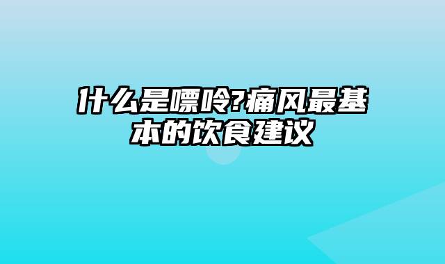 什么是嘌呤?痛风最基本的饮食建议