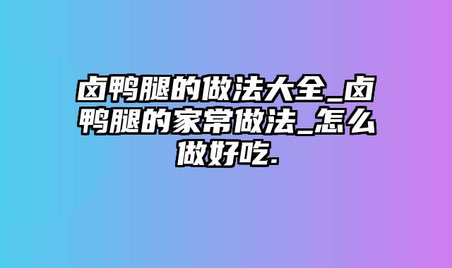 卤鸭腿的做法大全_卤鸭腿的家常做法_怎么做好吃.