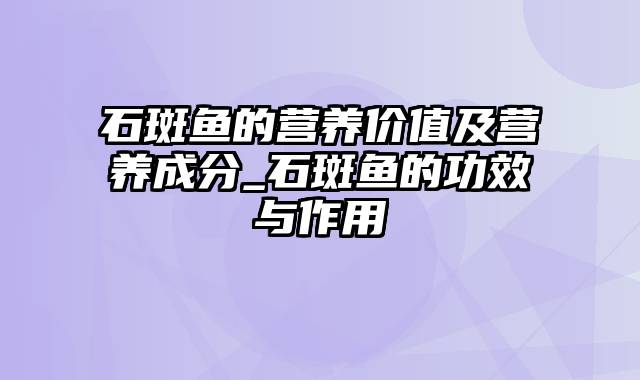 石斑鱼的营养价值及营养成分_石斑鱼的功效与作用