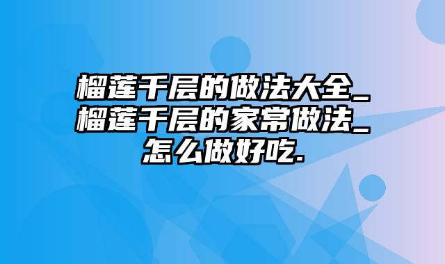 榴莲千层的做法大全_榴莲千层的家常做法_怎么做好吃.