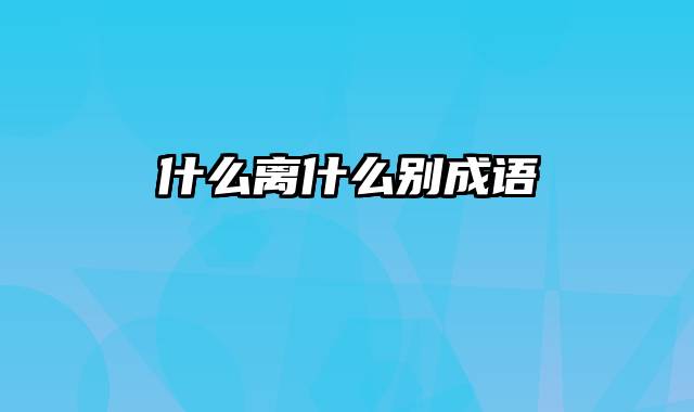 什么离什么别成语