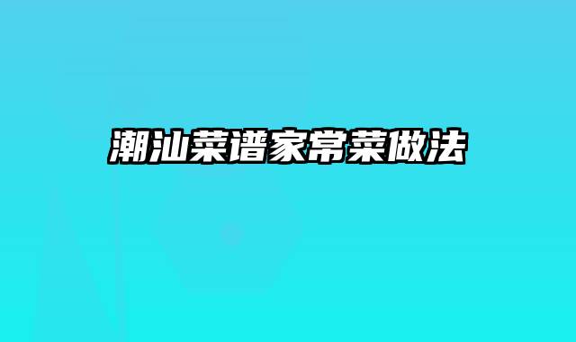 潮汕菜谱家常菜做法