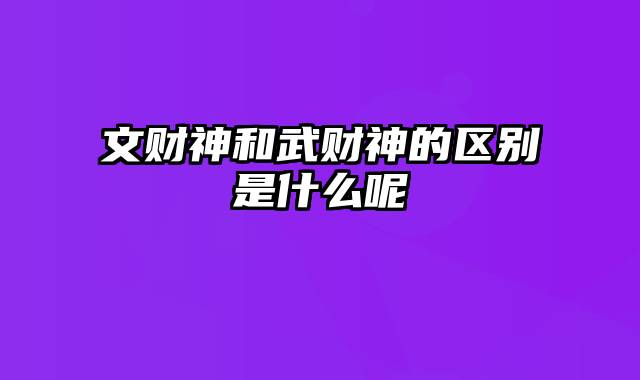 文财神和武财神的区别是什么呢