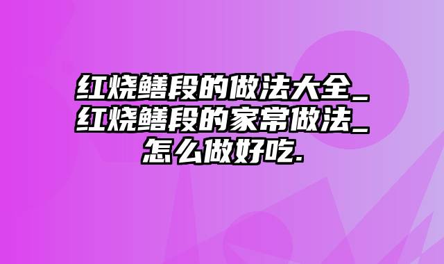 红烧鳝段的做法大全_红烧鳝段的家常做法_怎么做好吃.