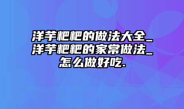 洋芋粑粑的做法大全_洋芋粑粑的家常做法_怎么做好吃.