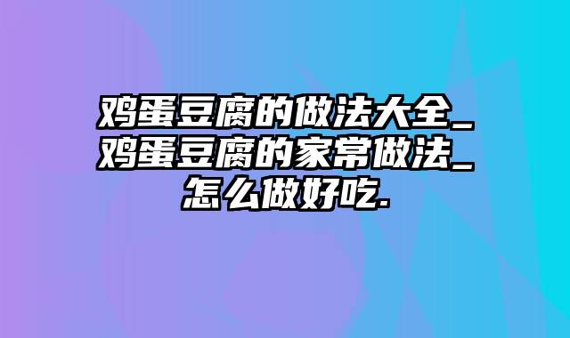 鸡蛋豆腐的做法大全_鸡蛋豆腐的家常做法_怎么做好吃.