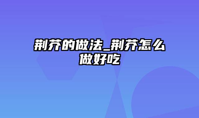 荆芥的做法_荆芥怎么做好吃