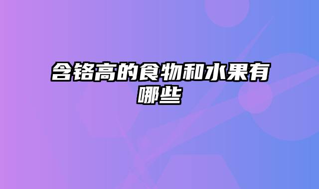 含铬高的食物和水果有哪些