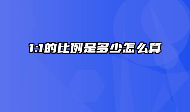 1:1的比例是多少怎么算