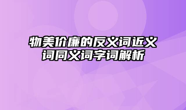 物美价廉的反义词近义词同义词字词解析