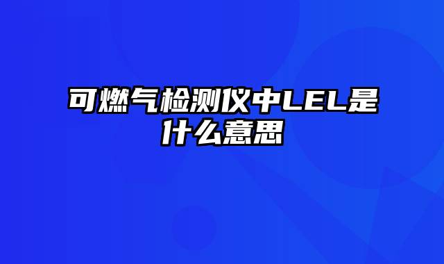 可燃气检测仪中LEL是什么意思